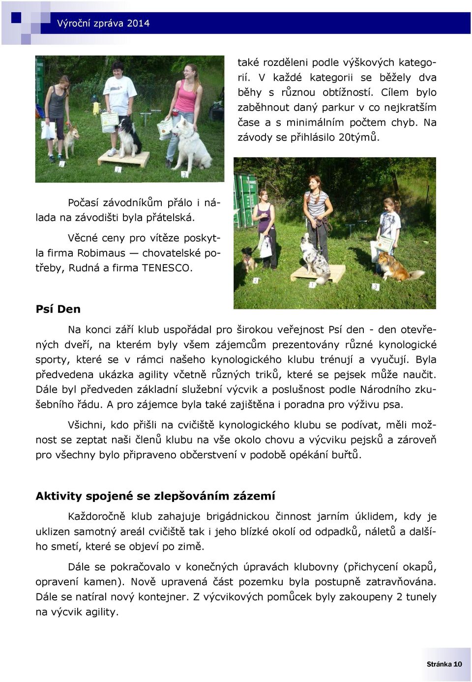 Psí Den Na konci září klub uspořádal pro širokou veřejnost Psí den - den otevřených dveří, na kterém byly všem zájemcům prezentovány různé kynologické sporty, které se v rámci našeho kynologického
