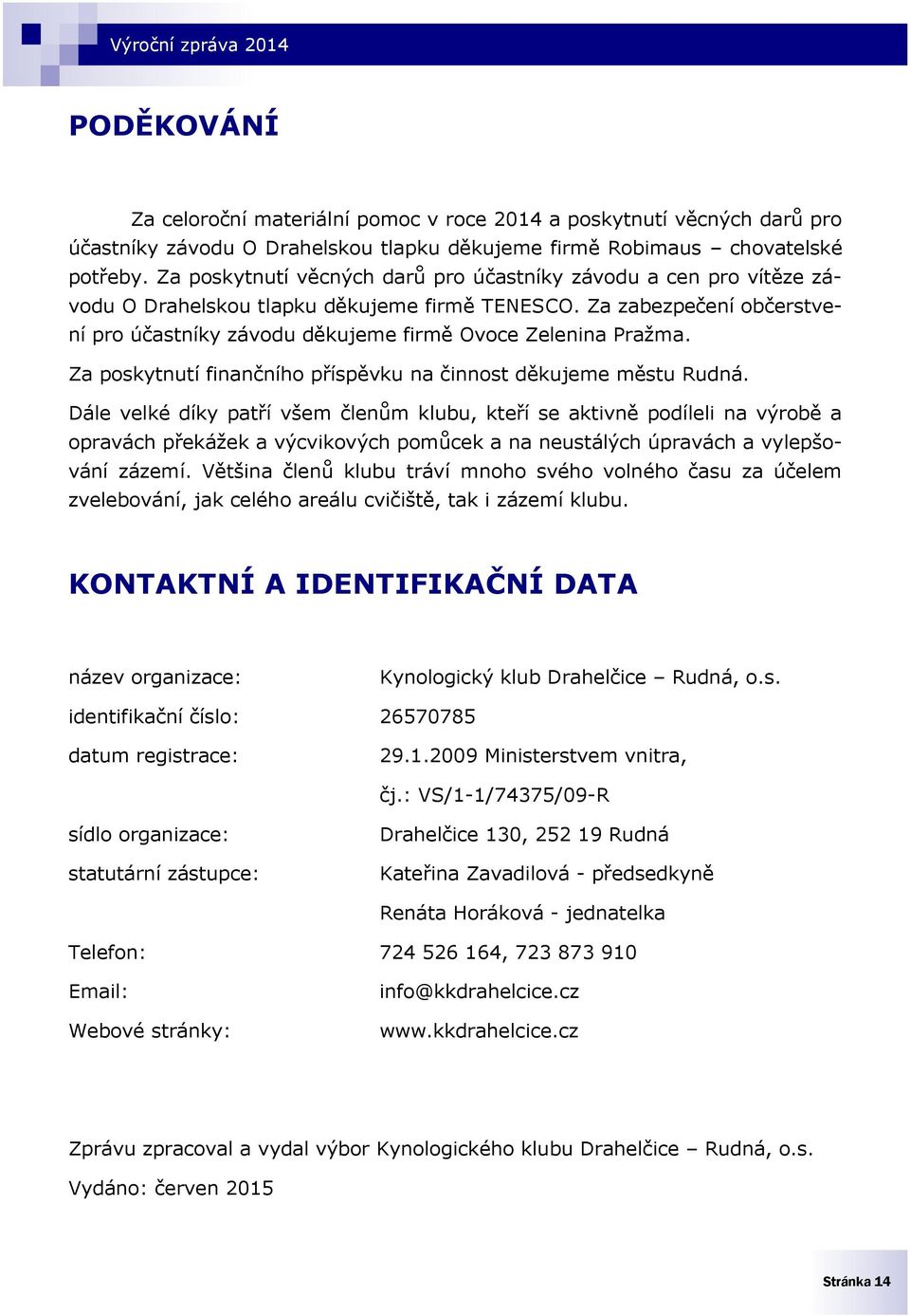 Za zabezpečení občerstvení pro účastníky závodu děkujeme firmě Ovoce Zelenina Pražma. Za poskytnutí finančního příspěvku na činnost děkujeme městu Rudná.
