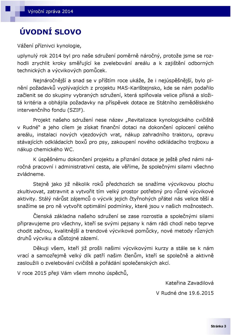 Nejnáročnější a snad se v příštím roce ukáže, že i nejúspěšnější, bylo plnění požadavků vyplývajících z projektu MAS-Karlštejnsko, kde se nám podařilo začlenit se do skupiny vybraných sdružení, která