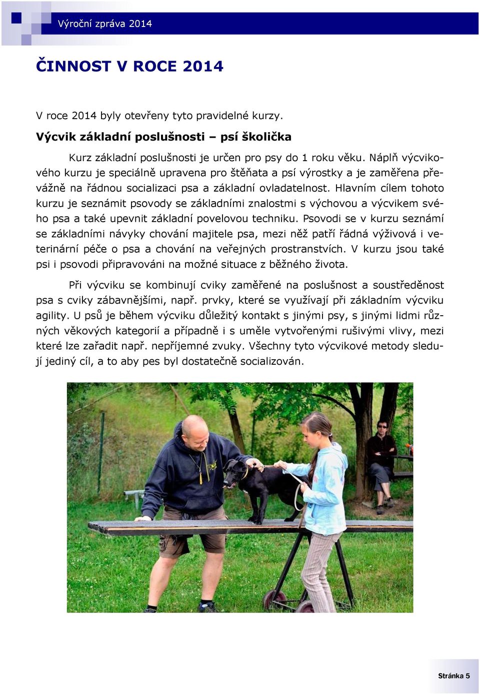 Hlavním cílem tohoto kurzu je seznámit psovody se základními znalostmi s výchovou a výcvikem svého psa a také upevnit základní povelovou techniku.