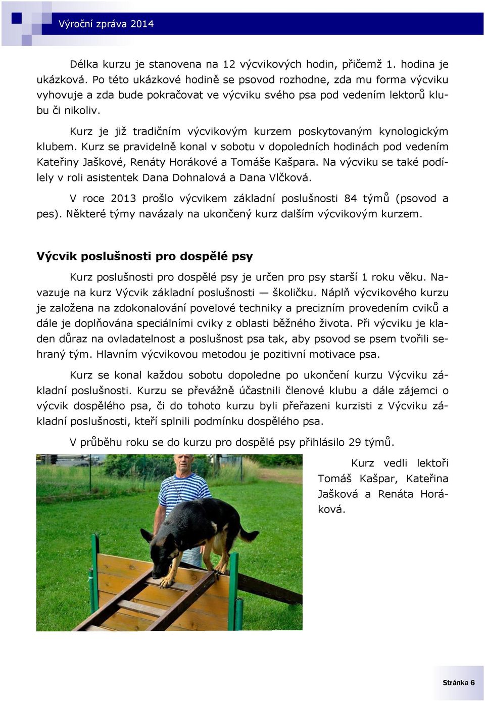 Kurz je již tradičním výcvikovým kurzem poskytovaným kynologickým klubem. Kurz se pravidelně konal v sobotu v dopoledních hodinách pod vedením Kateřiny Jaškové, Renáty Horákové a Tomáše Kašpara.