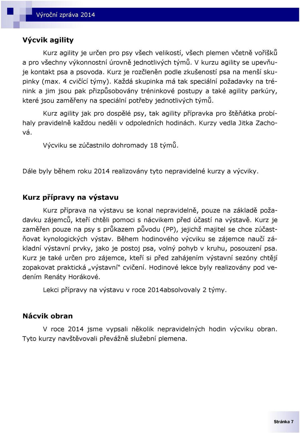 Každá skupinka má tak speciální požadavky na trénink a jim jsou pak přizpůsobovány tréninkové postupy a také agility parkúry, které jsou zaměřeny na speciální potřeby jednotlivých týmů.