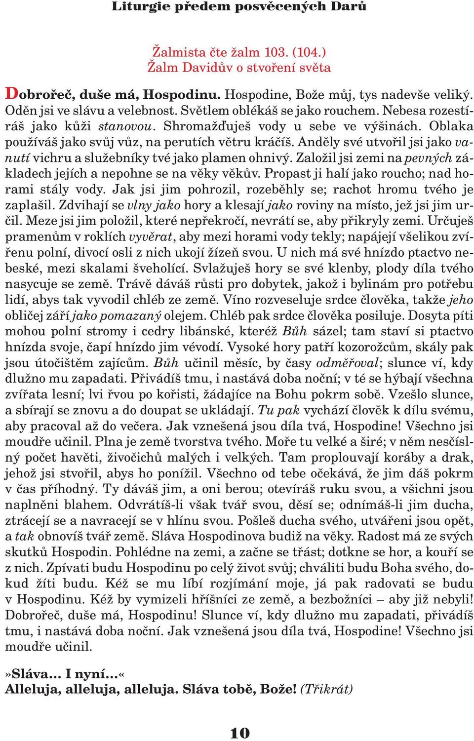 Andìly své utvoøil jsi jako vanutí vichru a slu ebníky tvé jako plamen ohnivý. Zalo il jsi zemi na pevných základech jejích a nepohne se na vìky vìkùv.