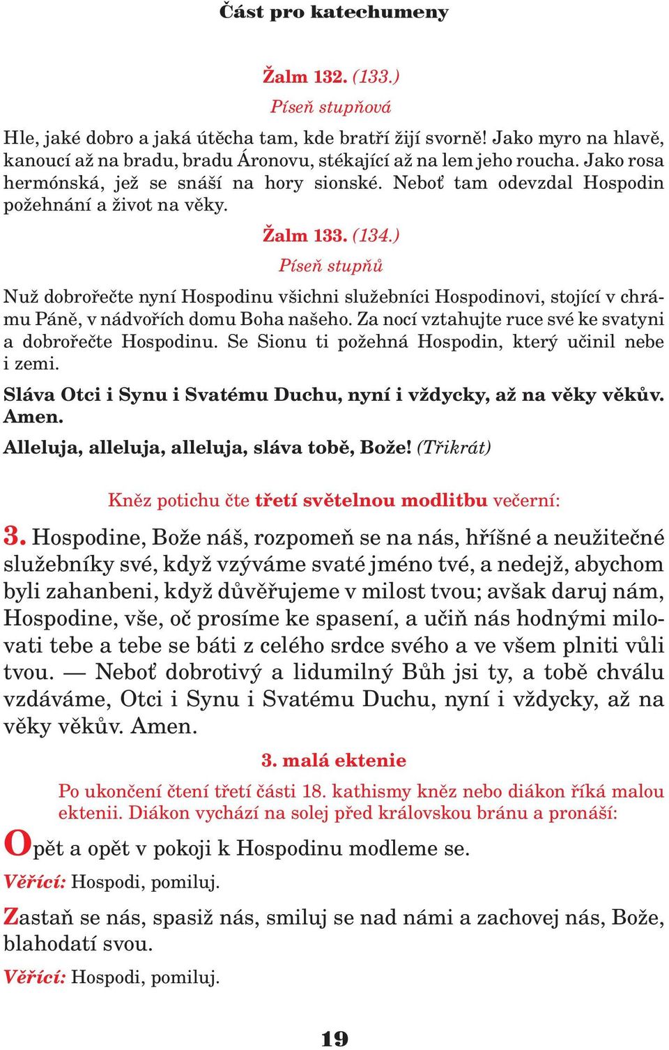 ) Píseò stupòù Nu dobroøeète nyní Hospodinu všichni slu ebníci Hospodinovi, stojící v chrámu Pánì, v nádvoøích domu Boha našeho. Za nocí vztahujte ruce své ke svatyni a dobroøeète Hospodinu.