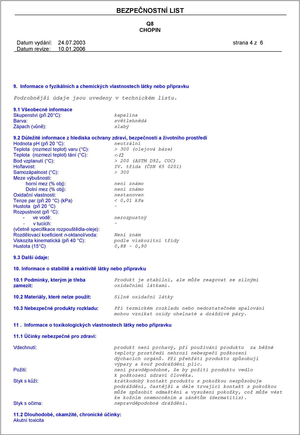 tání ( C): <-12 Bod vzplanutí ( C): > 200 (ASTM D92, COC) Hořlavost: IV.