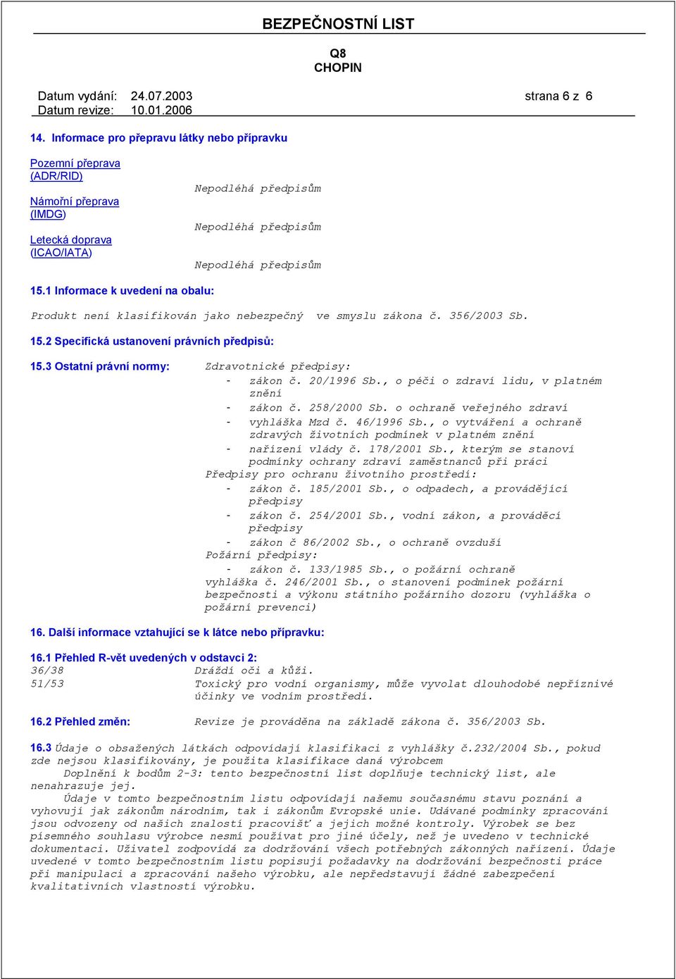 1 Informace k uvedení na obalu: Produkt není klasifikován jako nebezpečný ve smyslu zákona č. 356/2003 Sb. 15.2 Specifická ustanovení právních předpisů: 15.