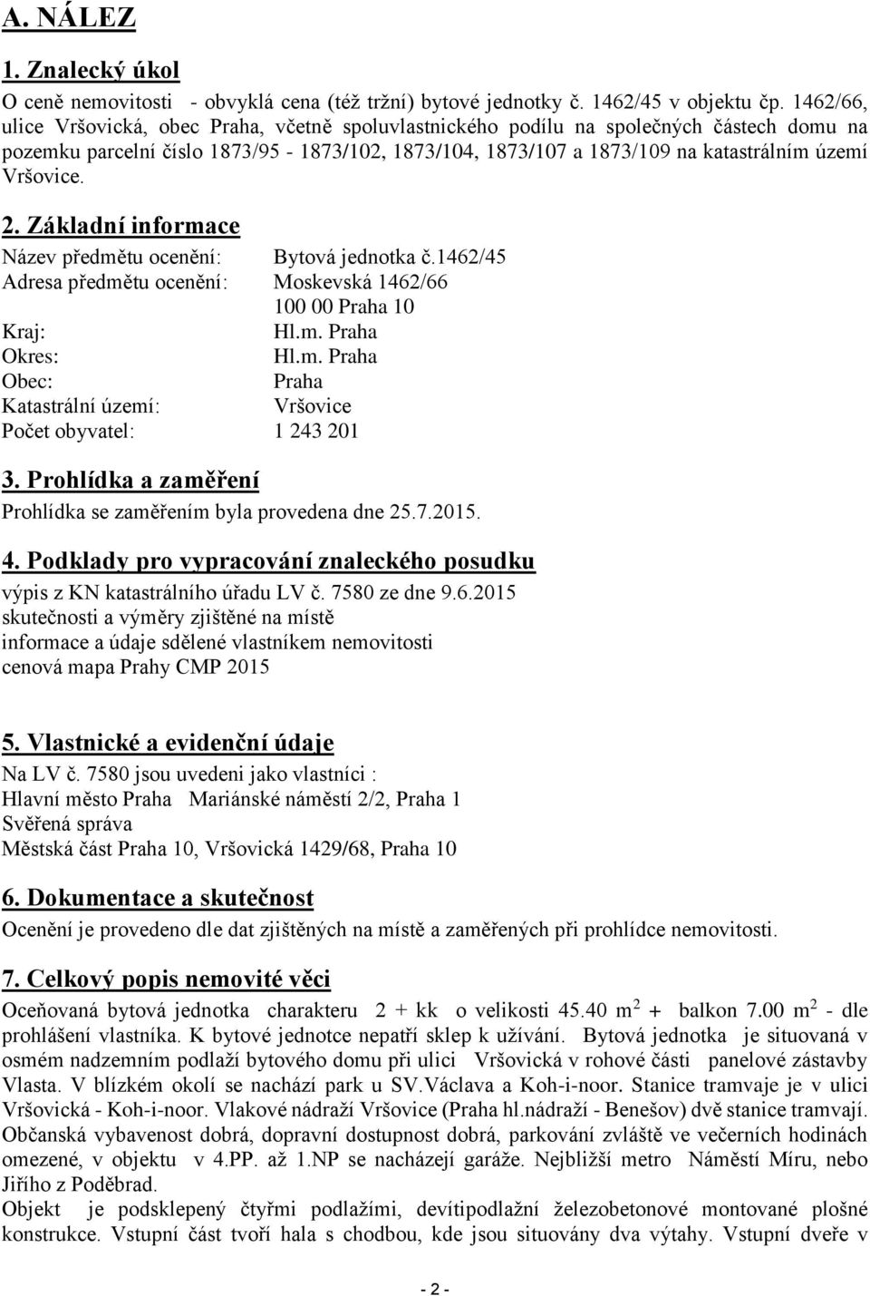 Vršovice. 2. Základní informace Název předmětu ocenění: Bytová jednotka č.1462/45 Adresa předmětu ocenění: Moskevská 1462/66 100 00 Praha 10 Kraj: Hl.m. Praha Okres: Hl.m. Praha Obec: Praha Katastrální území: Vršovice Počet obyvatel: 1 243 201 3.