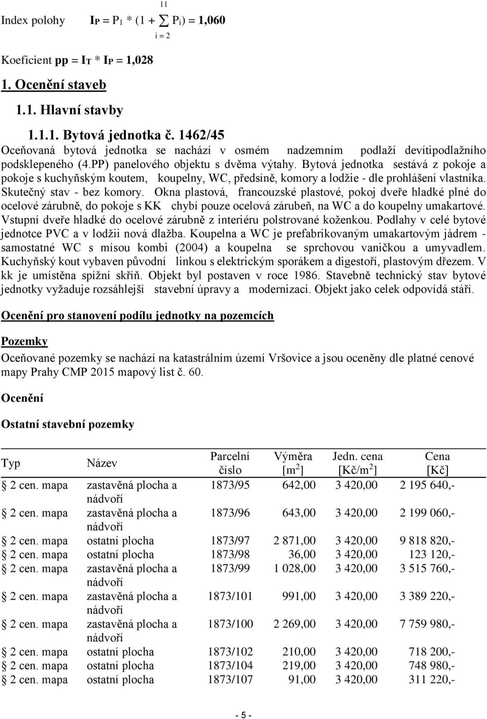 Bytová jednotka sestává z pokoje a pokoje s kuchyňským koutem, koupelny, WC, předsíně, komory a lodžie - dle prohlášení vlastníka. Skutečný stav - bez komory.