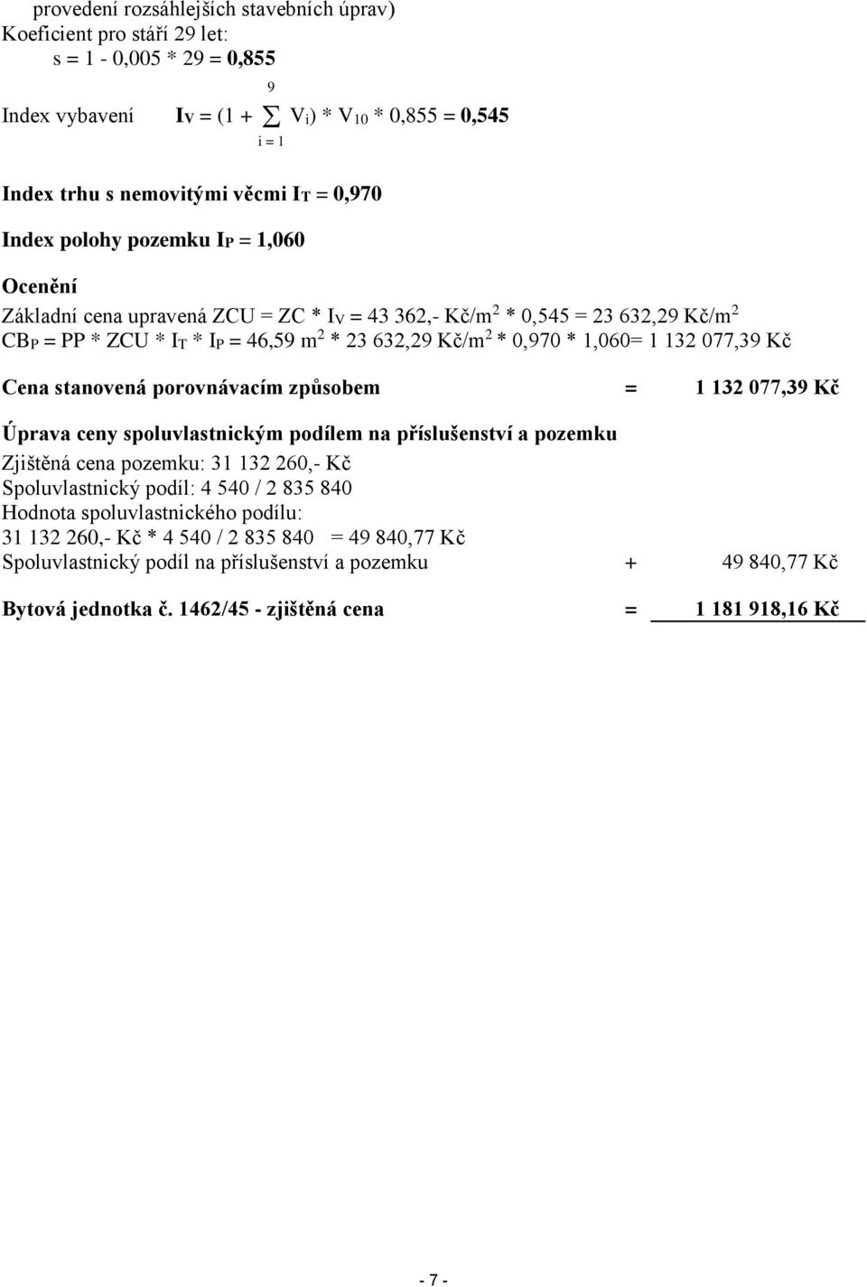 077,39 Kč Cena stanovená porovnávacím způsobem = 1 132 077,39 Kč Úprava ceny spoluvlastnickým podílem na příslušenství a pozemku Zjištěná cena pozemku: 31 132 260,- Kč Spoluvlastnický podíl: 4 540 /