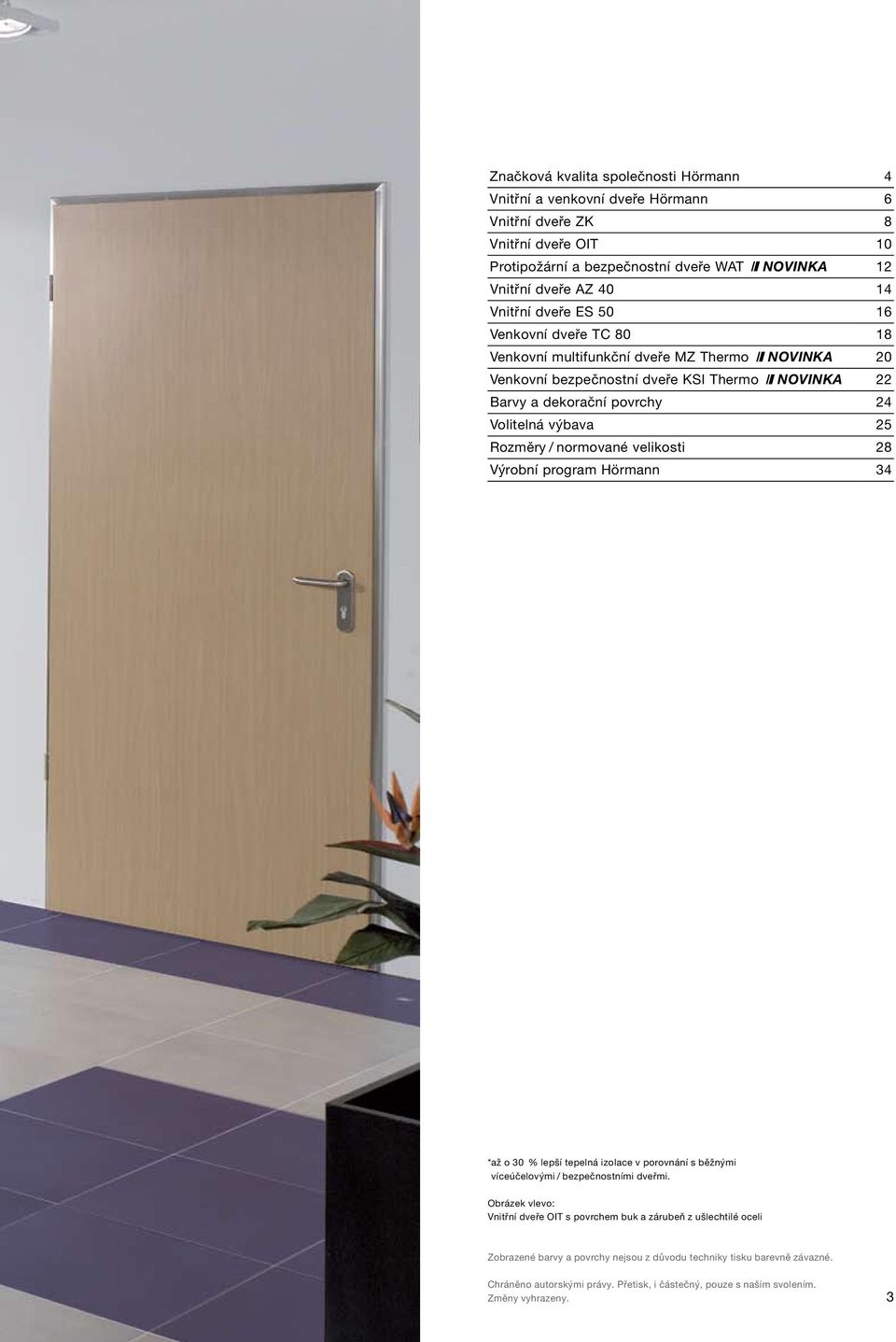 normované velikosti 8 Výrobní program Hörmann 3 * až o 30 % lepší tepelná izolace v porovnání s běžnými víceúčelovými / bezpečnostními dveřmi.