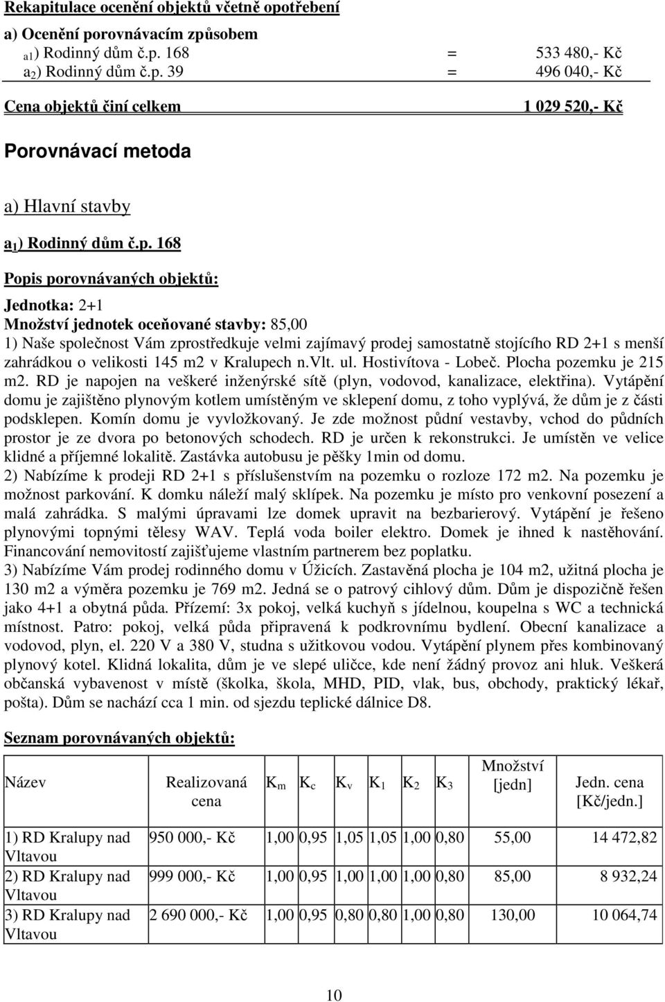 velikosti 145 m2 v Kralupech n.vlt. ul. Hostivítova - Lobeč. Plocha pozemku je 215 m2. RD je napojen na veškeré inženýrské sítě (plyn, vodovod, kanalizace, elektřina).