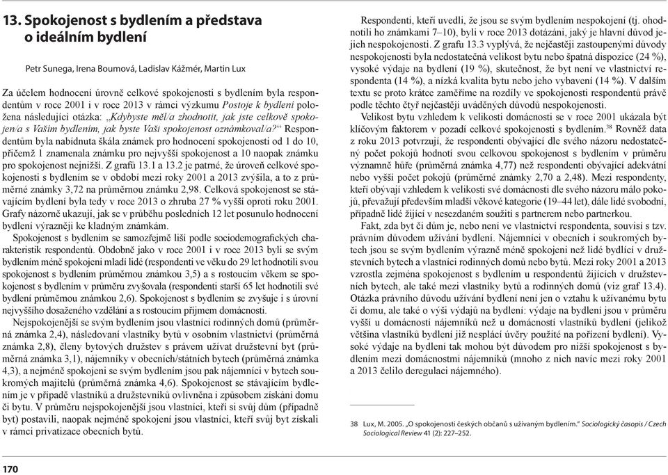 Respondentům byla nabídnuta škála známek pro hodnocení spokojenosti od 1 do 10, přičemž 1 znamenala známku pro nejvyšší spokojenost a 10 naopak známku pro spokojenost nejnižší. Z grafů 13.1 a 13.