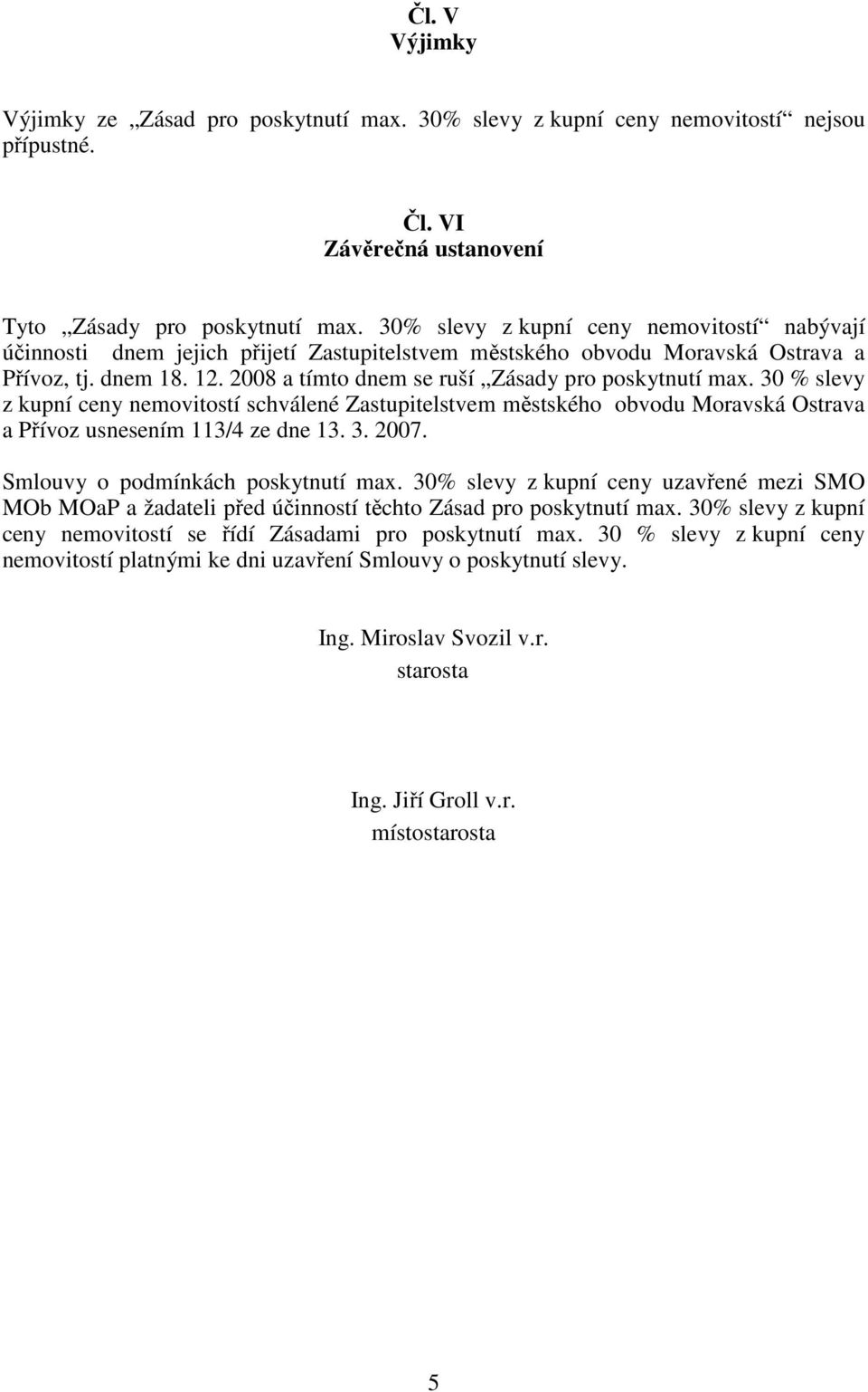 2008 a tímto dnem se ruší Zásady pro poskytnutí max. 30 % slevy z kupní ceny nemovitostí schválené Zastupitelstvem městského obvodu Moravská Ostrava a Přívoz usnesením 113/4 ze dne 13. 3. 2007.