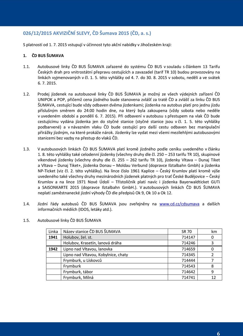 systému ČD BUS v souladu s článkem 13 Tarifu Českých drah pro vnitrostátní přepravu cestujících a zavazadel (tarif TR 10) budou provozovány na linkách vyjmenovaných v čl. 1. 5. této vyhlášky od 4. 7.