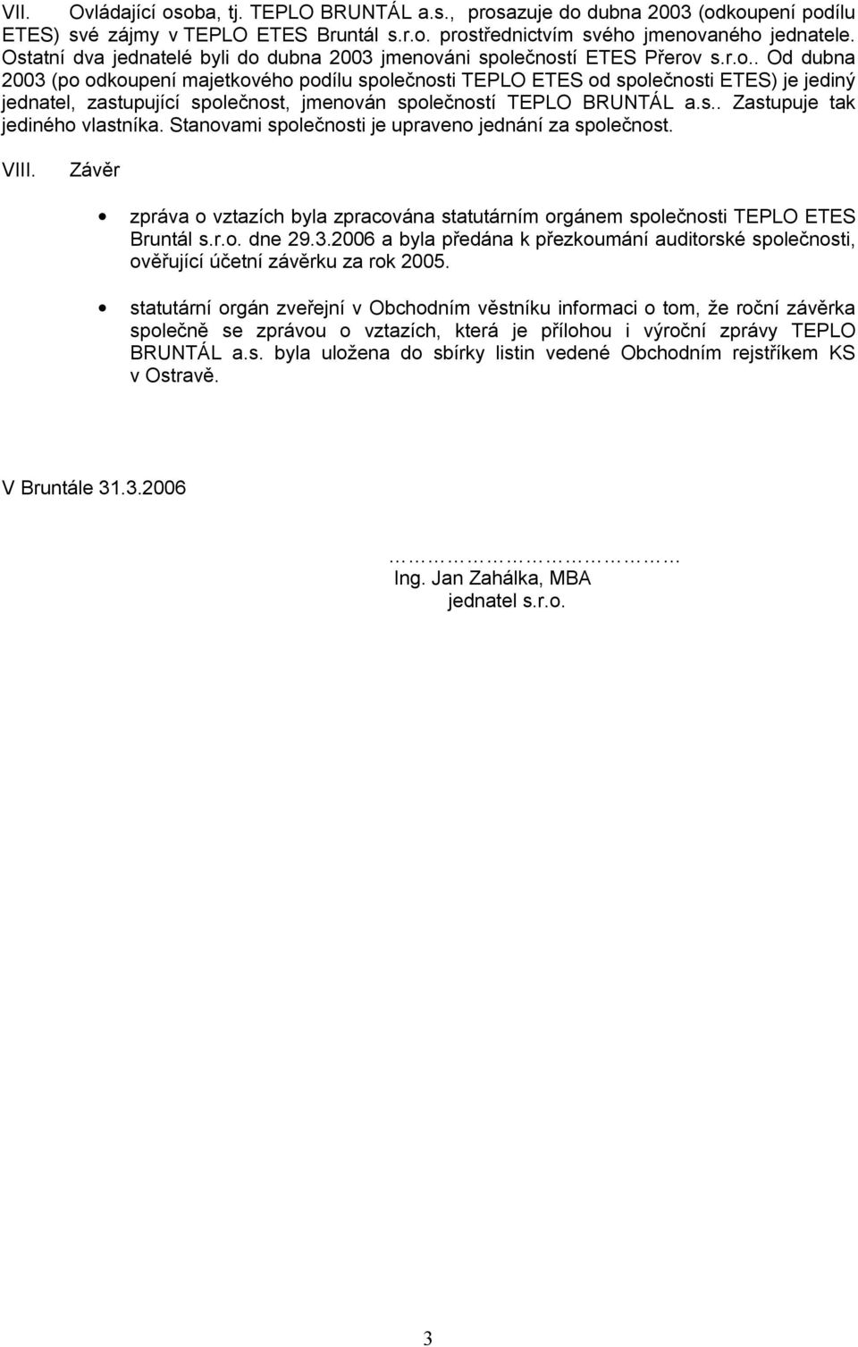 dubna 2003 jmenováni společností ETES Přerov s.r.o.. Od dubna 2003 (po odkoupení majetkového podílu společnosti TEPLO ETES od společnosti ETES) je jediný jednatel, zastupující společnost, jmenován společností TEPLO BRUNTÁL a.