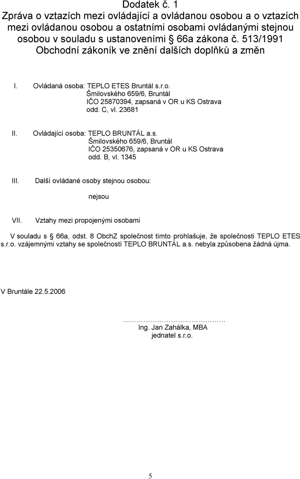 ustanoveními 66a zákona č. 513/1991 Obchodní zákoník ve znění dalších doplňků a změn I. Ovládaná osoba: TEPLO ETES Bruntál s.r.o. IČO 25870394, zapsaná v OR u KS Ostrava odd.