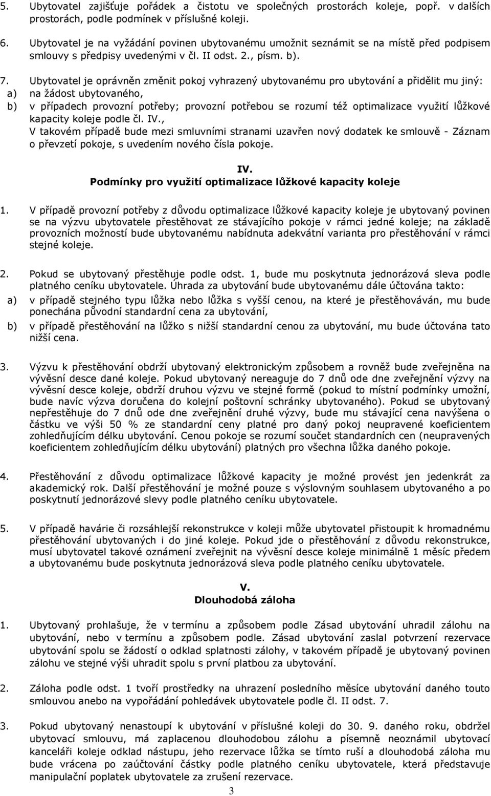 Ubytovatel je oprávněn změnit pokoj vyhrazený ubytovanému pro ubytování a přidělit mu jiný: a) na žádost ubytovaného, b) v případech provozní potřeby; provozní potřebou se rozumí též optimalizace