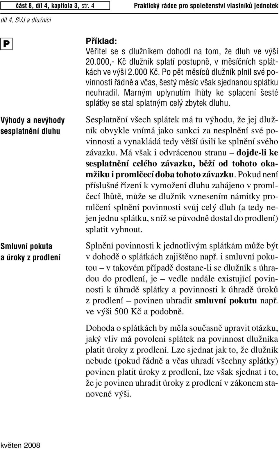 000,- Kã dluïník splatí postupnû, v mûsíãních splátkách ve v i 2.000 Kã. Po pût mûsícû dluïník plnil své povinnosti fiádnû a vãas, est mûsíc v ak sjednanou splátku neuhradil.