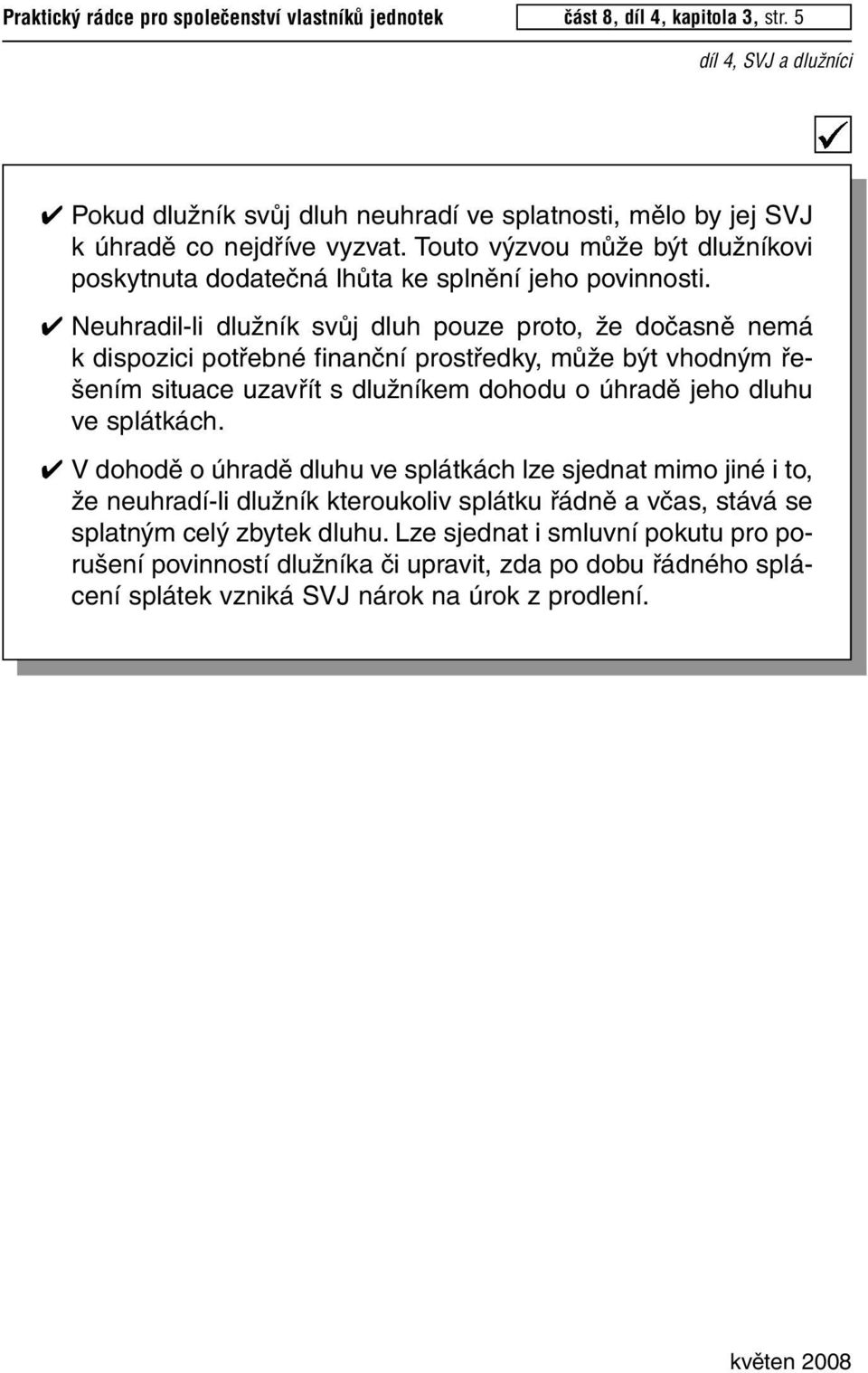 Neuhradil-li dlužník svůj dluh pouze proto, že dočasně nemá k dispozici potřebné finanční prostředky, může být vhodným řešením situace uzavřít s dlužníkem dohodu o úhradě jeho dluhu ve