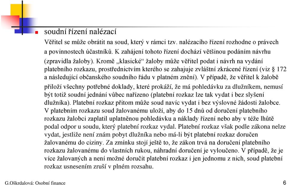 Kromě klasické žaloby může věřitel podat i návrh na vydání platebního rozkazu, prostřednictvím kterého se zahajuje zvláštní zkrácené řízení (viz 172 a následující občanského soudního řádu v platném