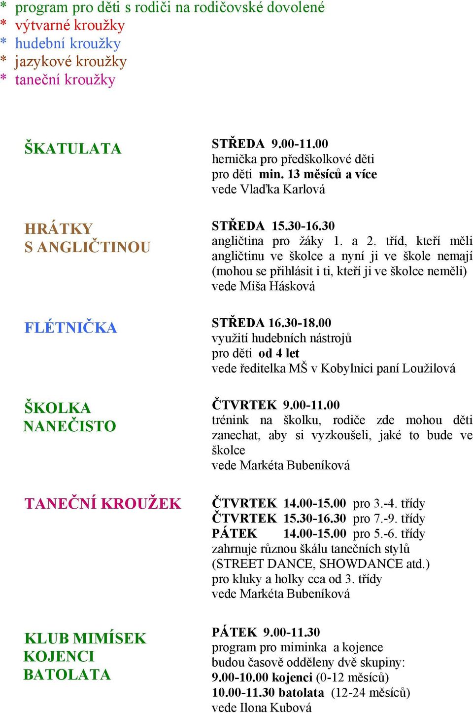 tříd, kteří měli angličtinu ve školce a nyní ji ve škole nemají (mohou se přihlásit i ti, kteří ji ve školce neměli) vede Míša Hásková FLÉTNIČKA STŘEDA 16.30-18.