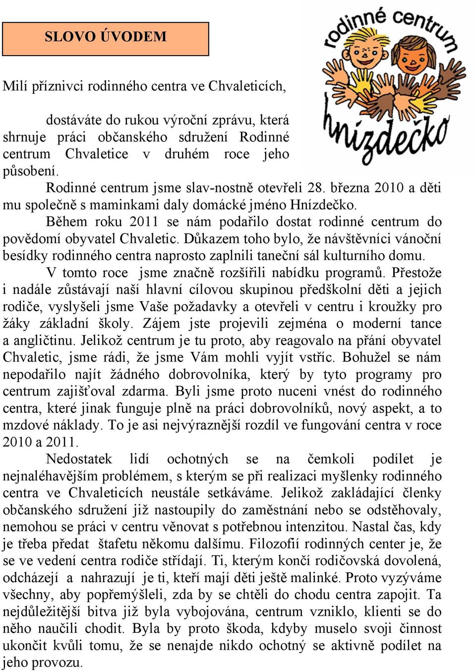 Během roku 2011 se nám podařilo dostat rodinné centrum do povědomí obyvatel Chvaletic. Důkazem toho bylo, že návštěvníci vánoční besídky rodinného centra naprosto zaplnili taneční sál kulturního domu.