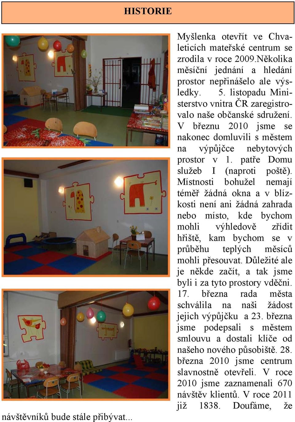 Místnosti bohužel nemají téměř žádná okna a v blízkosti není ani žádná zahrada nebo místo, kde bychom mohli výhledově zřídit hřiště, kam bychom se v průběhu teplých měsíců mohli přesouvat.