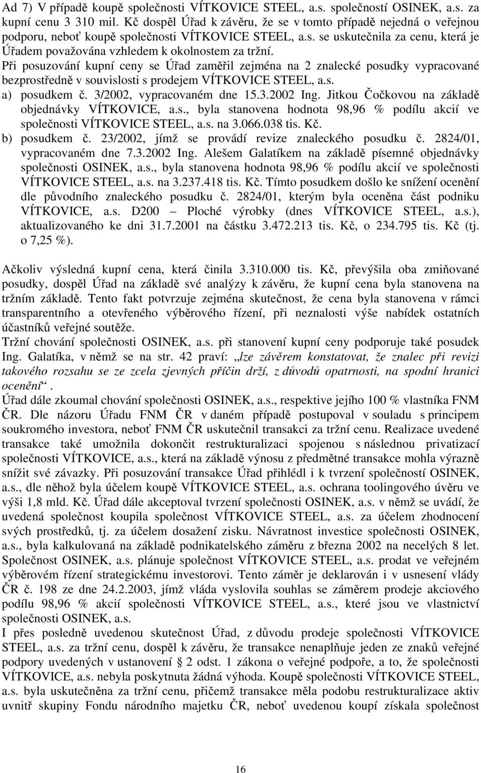Při posuzování kupní ceny se Úřad zaměřil zejména na 2 znalecké posudky vypracované bezprostředně v souvislosti s prodejem VÍTKOVICE STEEL, a.s. a) posudkem č. 3/2002, vypracovaném dne 15.3.2002 Ing.