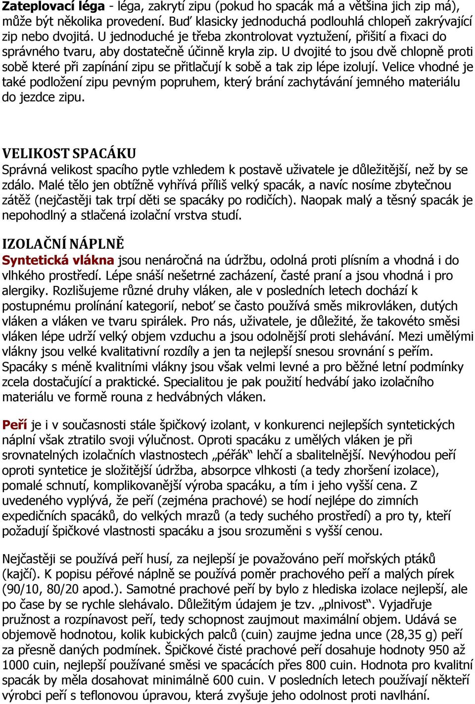U dvojité to jsou dvě chlopně proti sobě které při zapínání zipu se přitlačují k sobě a tak zip lépe izolují.