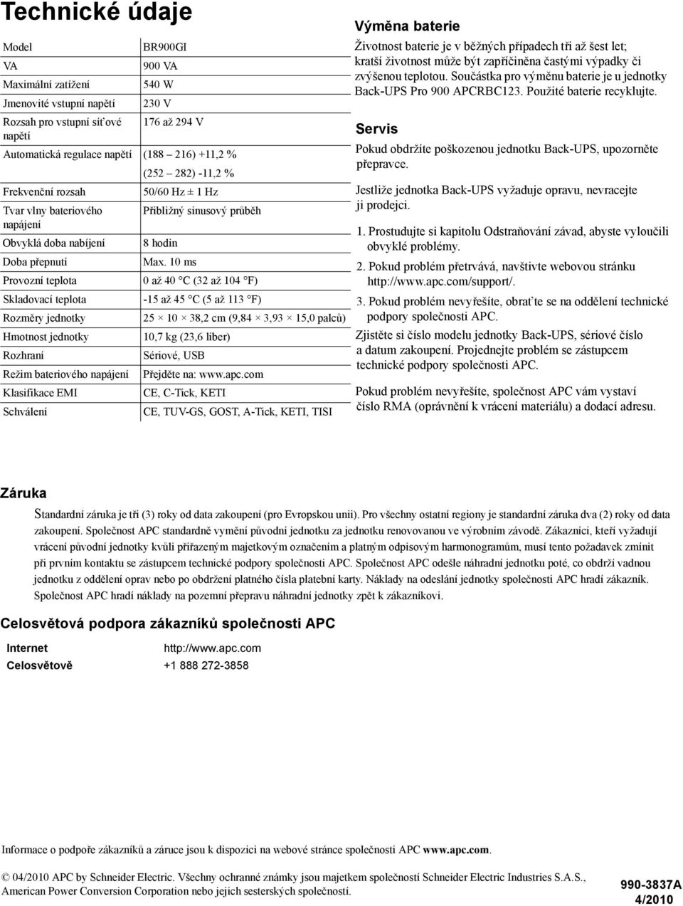 10 ms Provozní teplota 0 až 40 C (32 až 104 F) Skladovací teplota -15 až 45 C (5 až 113 F) Rozměry jednotky 25 10 38,2 cm (9,84 3,93 15,0 palců) Hmotnost jednotky 10,7 kg (23,6 liber) Rozhraní