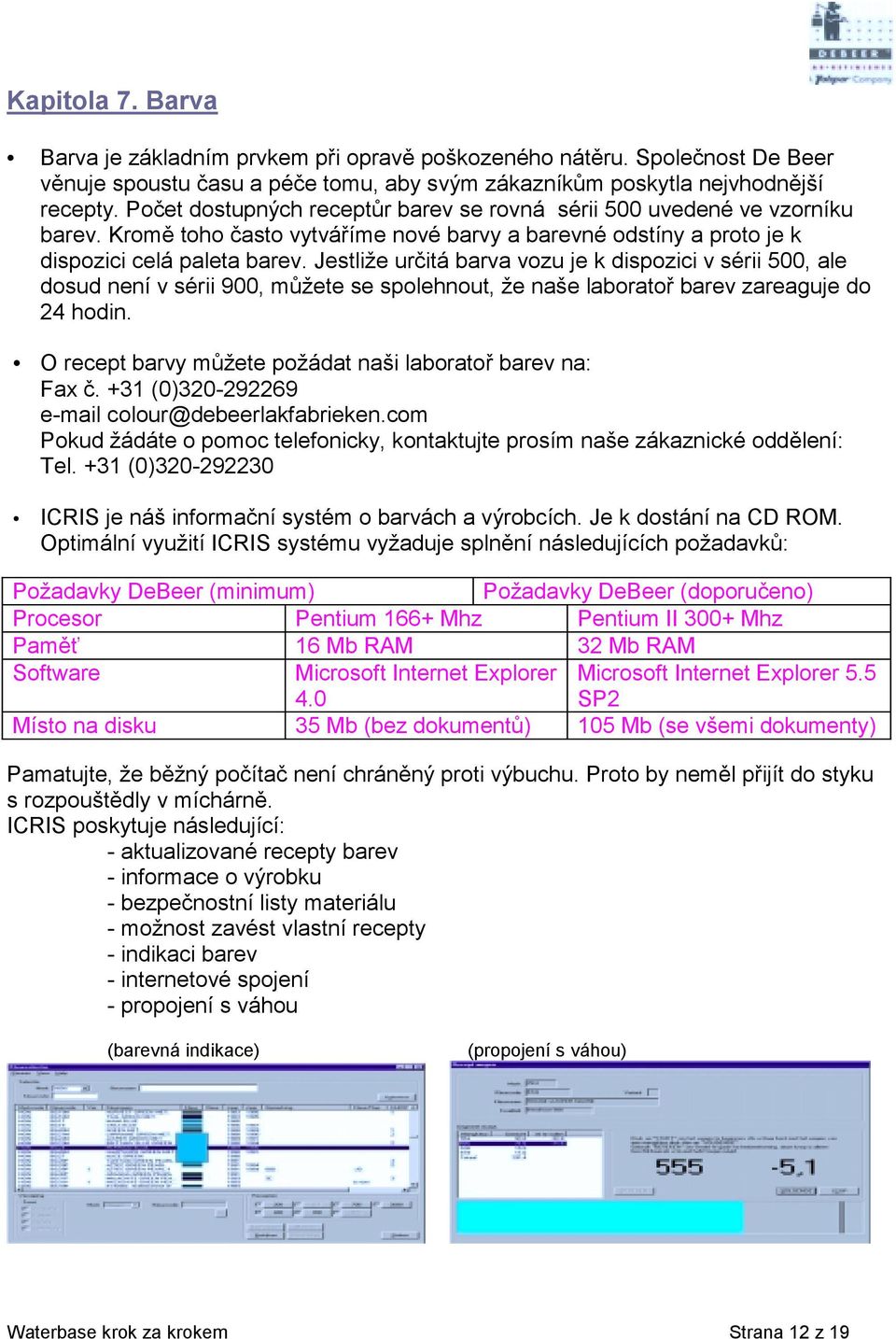 Jestliže určitá barva vozu je k dispozici v sérii 500, ale dosud není v sérii 900, můžete se spolehnout, že naše laboratoř barev zareaguje do 24 hodin.