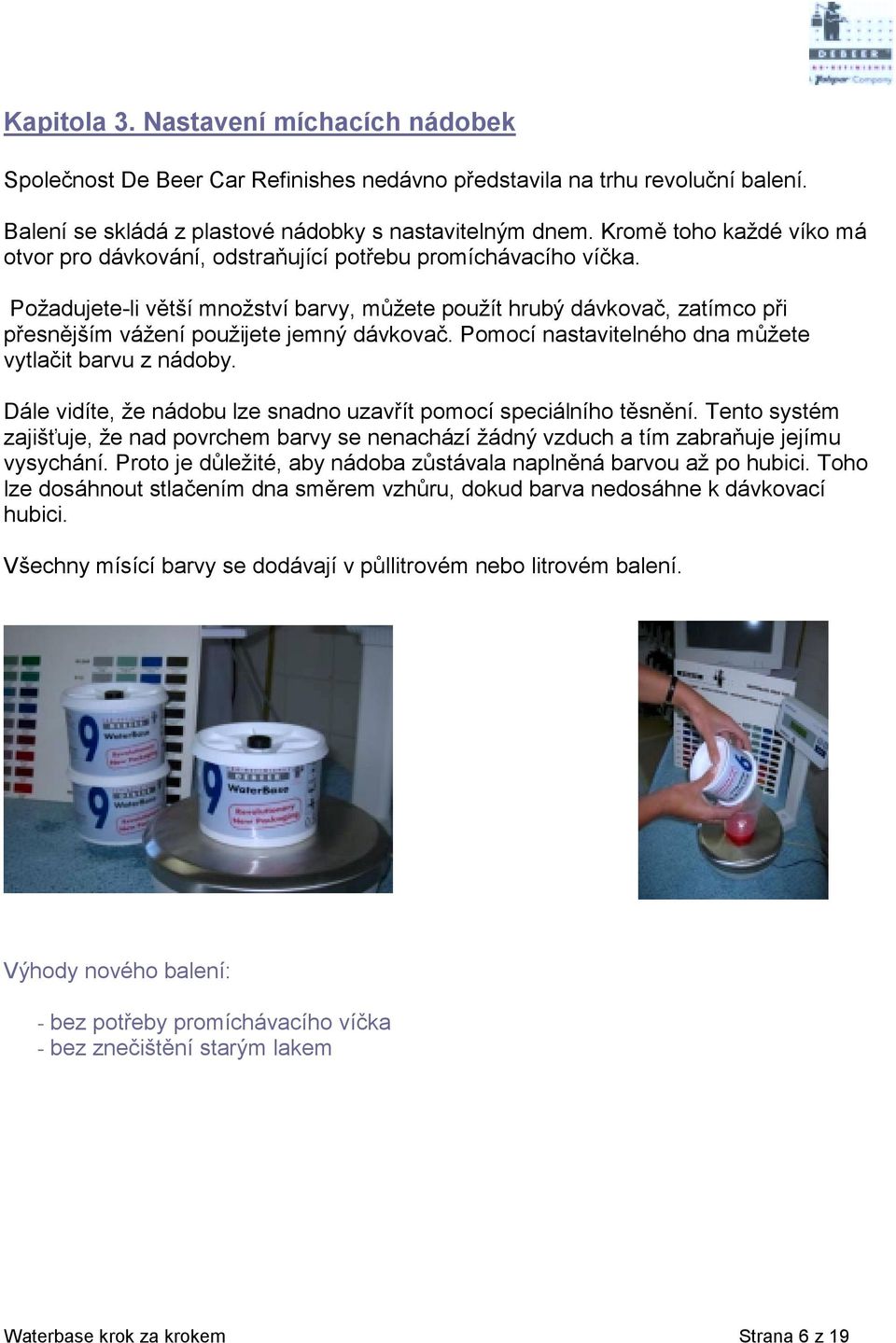 Požadujete-li větší množství barvy, můžete použít hrubý dávkovač, zatímco při přesnějším vážení použijete jemný dávkovač. Pomocí nastavitelného dna můžete vytlačit barvu z nádoby.