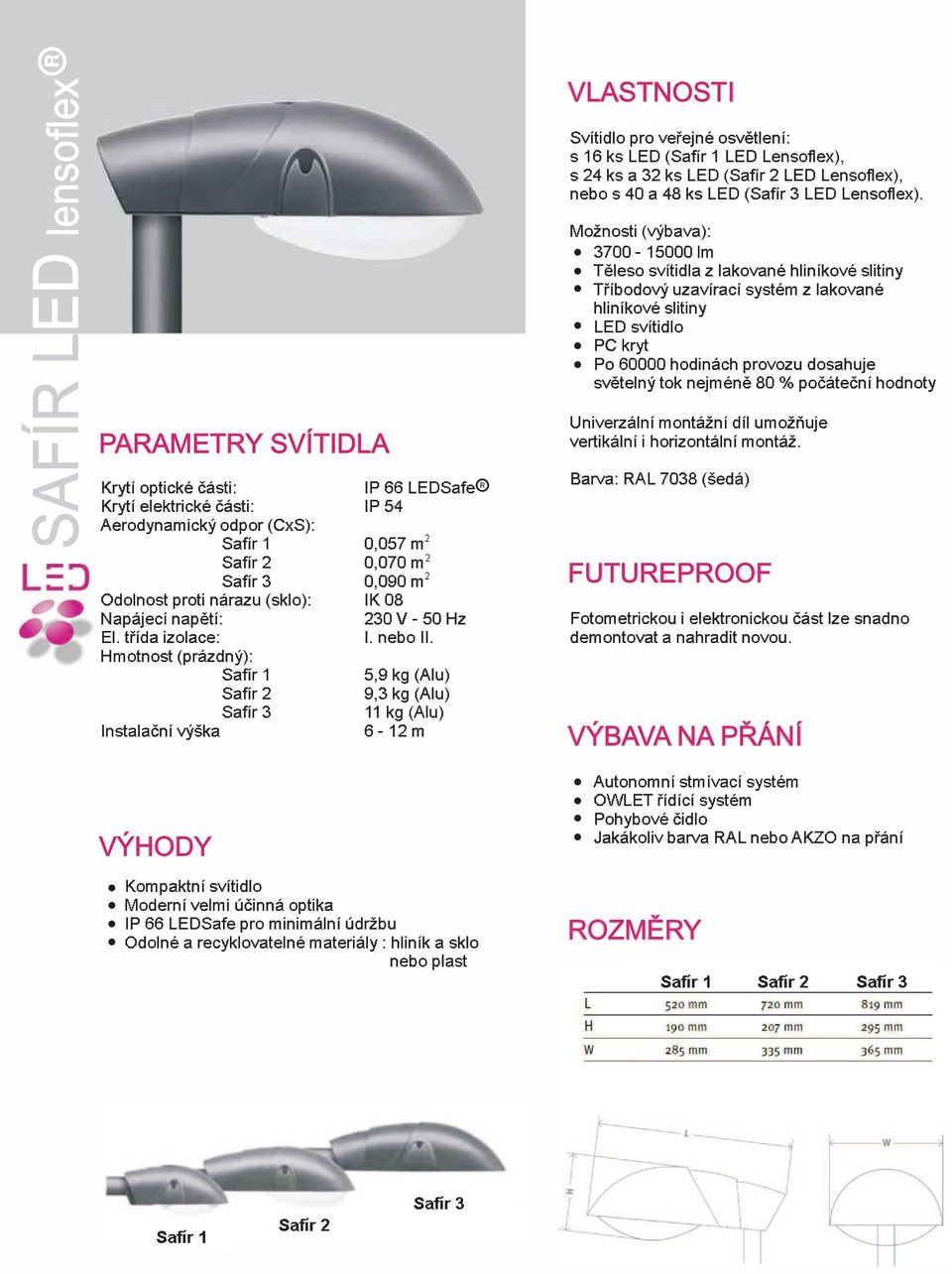 5,9 kg (Alu) 9,3 kg (Alu) 11 kg (Alu) 6-12 m Kompaktní svítidlo Moderní velmi úèinná optika IP 66 LEDSafe pro minimální údržbu Odolné a recyklovatelné materiály: hliník a sklo nebo plast R VLASTNOSTI