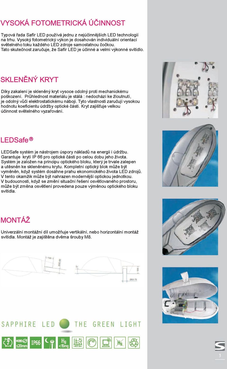 SKLENÌNÝ KRYT Díky zakalení je sklenìný kryt vysoce odolný proti mechanickému poškození. Prùhlednost materiálu je stálá : nedochází ke žloutnutí, je odolný vùèi elektrostatickému náboji.