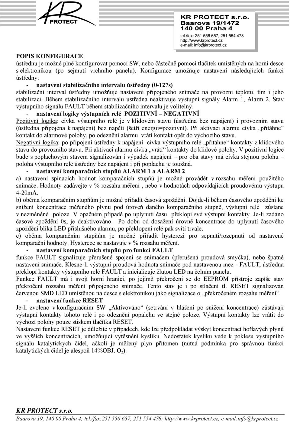 teplotu, tím i jeho stabilizaci. Během stabilizačního intervalu ústředna neaktivuje výstupní signály Alarm 1, Alarm 2. Stav výstupního signálu FAULT během stabilizačního intervalu je volitelný.