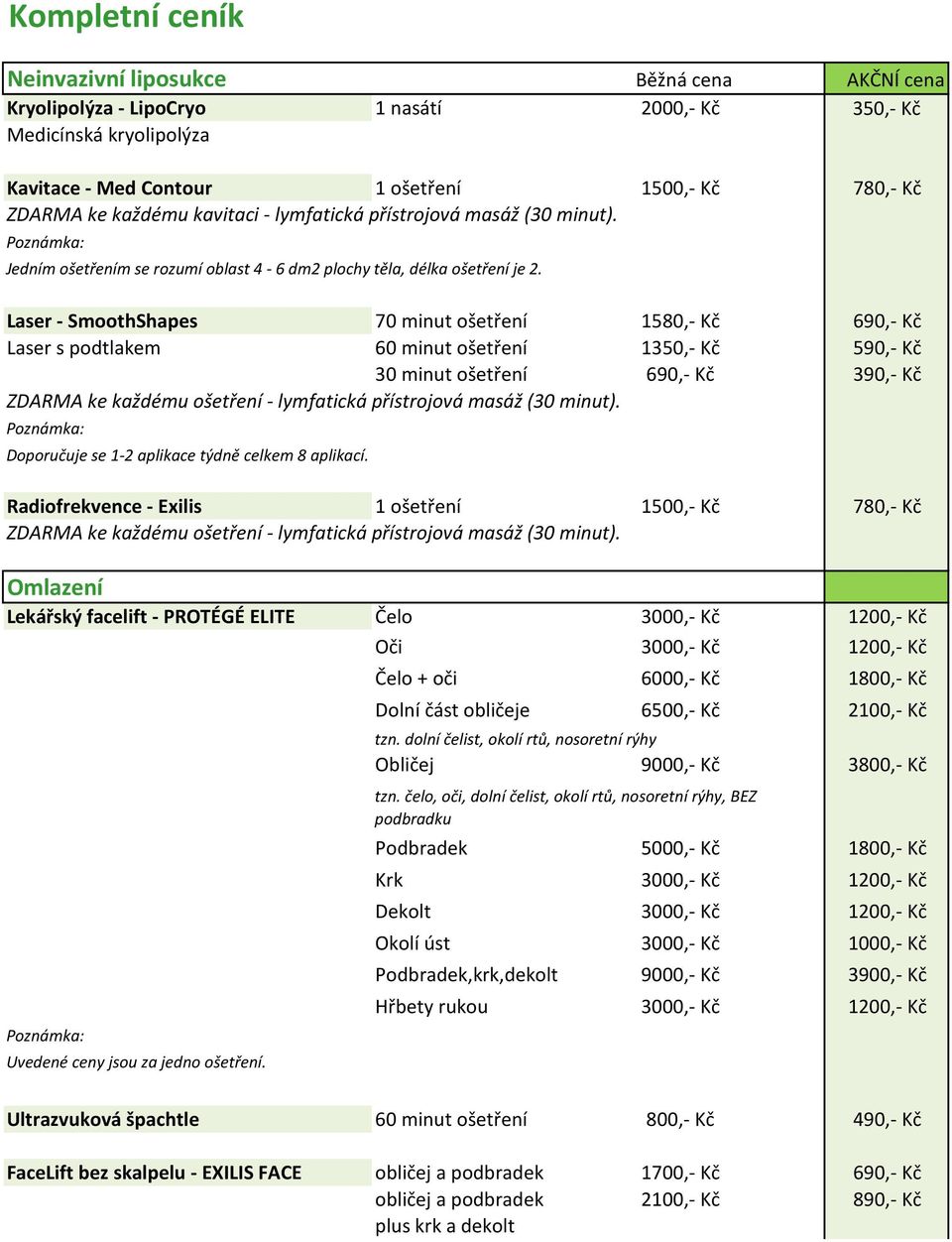 Laser - SmoothShapes 70 minut ošetření 1580,- Kč 690,- Kč Laser s podtlakem 60 minut ošetření 1350,- Kč 590,- Kč 30 minut ošetření 690,- Kč 390,- Kč Doporučuje se 1-2 aplikace týdně celkem 8 aplikací.