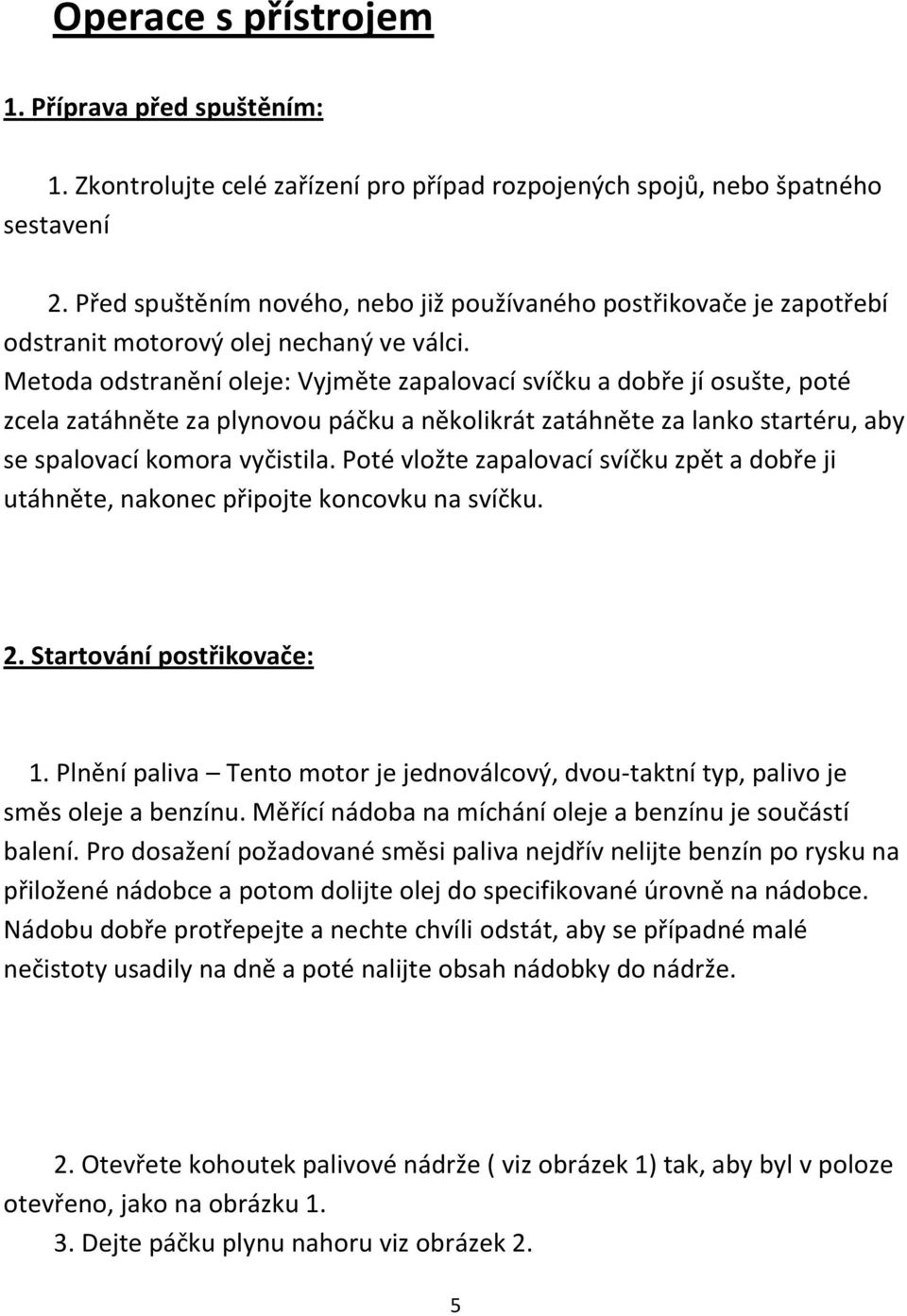 Metoda odstranění oleje: Vyjměte zapalovací svíčku a dobře jí osušte, poté zcela zatáhněte za plynovou páčku a několikrát zatáhněte za lanko startéru, aby se spalovací komora vyčistila.