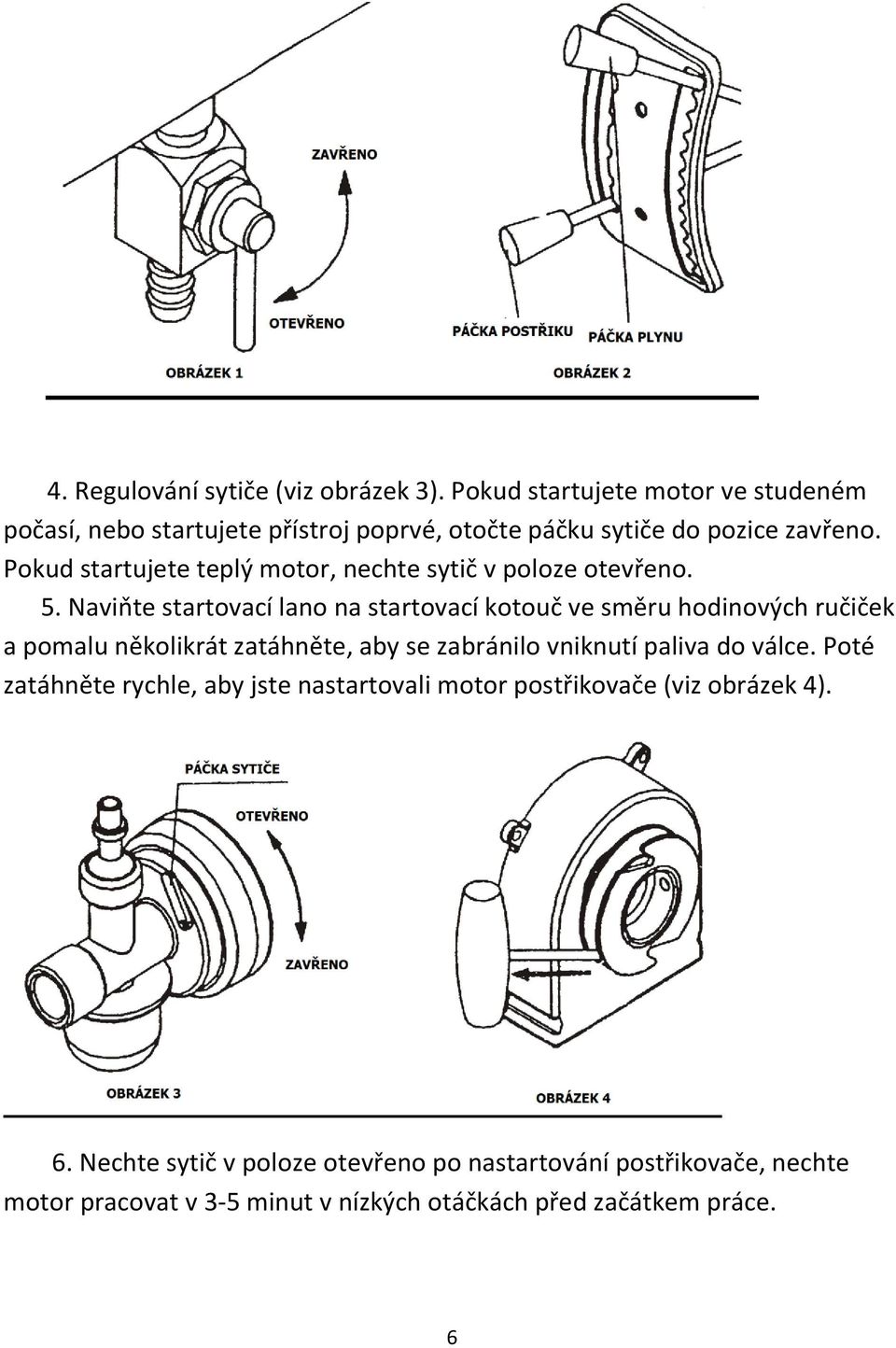 Pokud startujete teplý motor, nechte sytič v poloze otevřeno. 5.