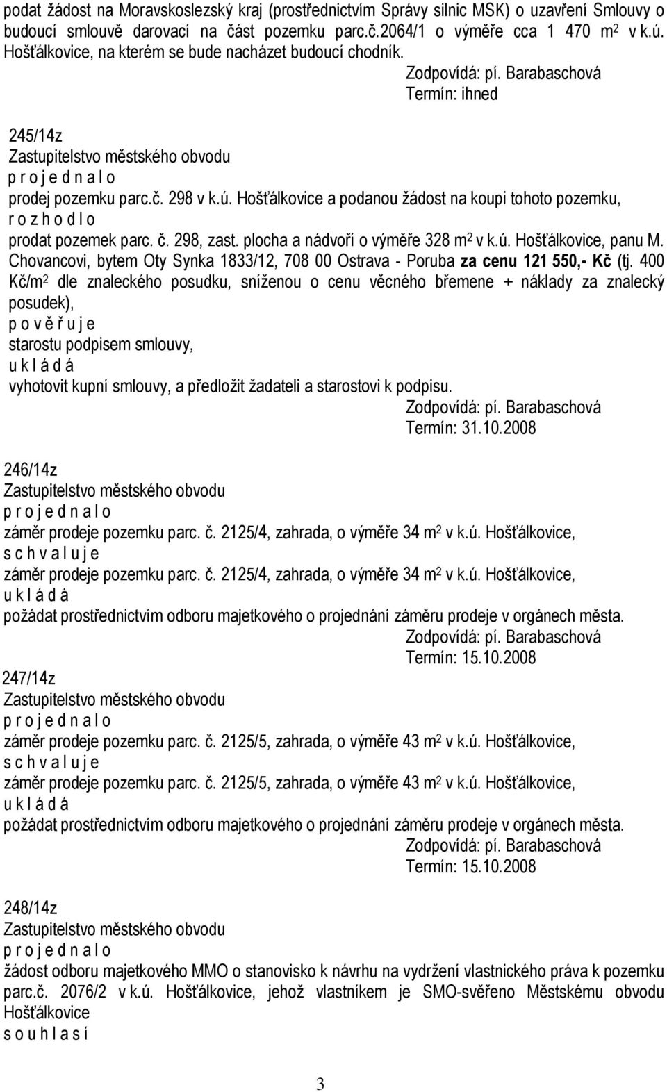 Hošťálkovice a podanou žádost na koupi tohoto pozemku, r o z h o d l o prodat pozemek parc. č. 298, zast. plocha a nádvoří o výměře 328 m 2 v k.ú. Hošťálkovice, panu M.