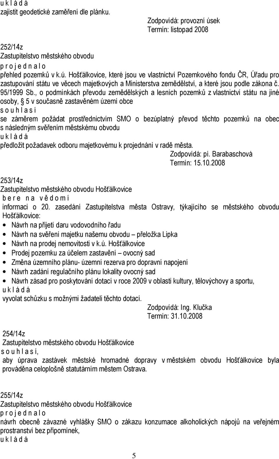 Hošťálkovice, které jsou ve vlastnictví Pozemkového fondu ČR, Úřadu pro zastupování státu ve věcech majetkových a Ministerstva zemědělství, a které jsou podle zákona č. 95/1999 Sb.