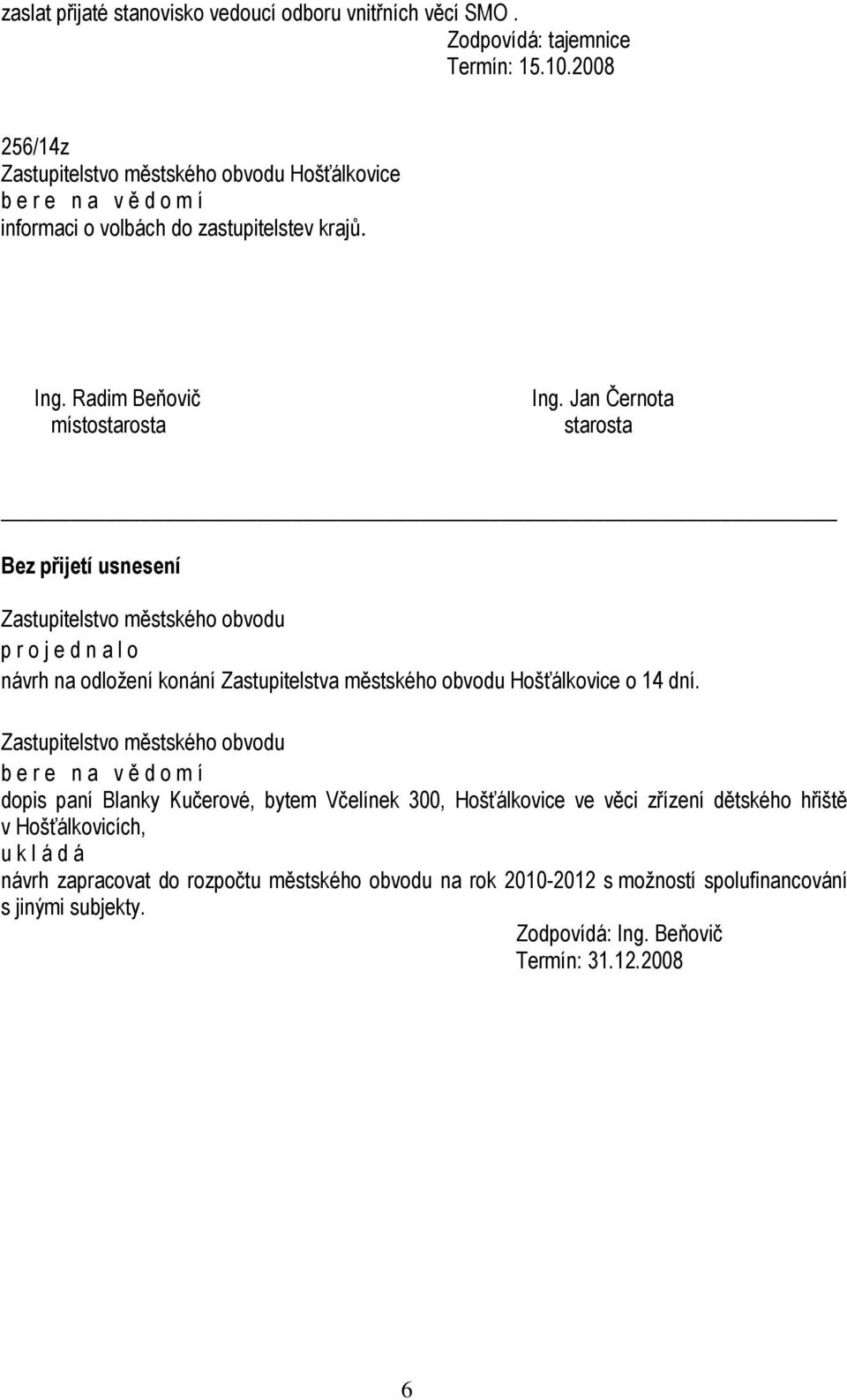 Jan Černota starosta Bez přijetí usnesení návrh na odložení konání Zastupitelstva městského obvodu Hošťálkovice o 14 dní.