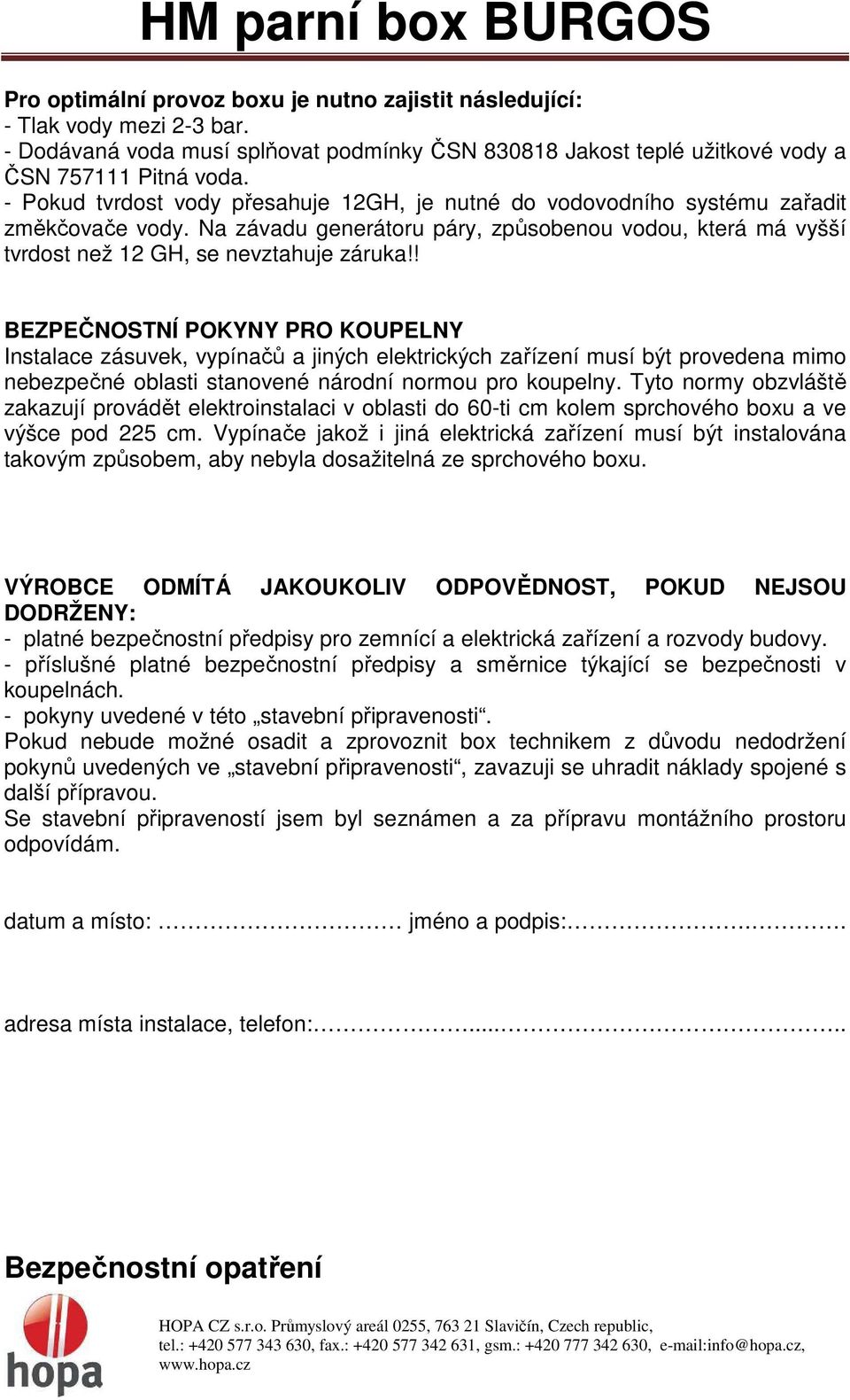 ! BEZPEČNOSTNÍ POKYNY PRO KOUPELNY Instalace zásuvek, vypínačů a jiných elektrických zařízení musí být provedena mimo nebezpečné oblasti stanovené národní normou pro koupelny.