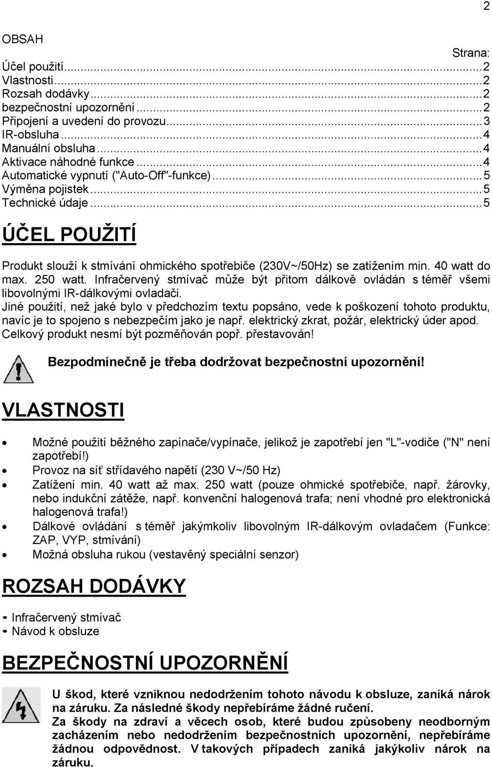 250 watt. Infračervený stmívač může být přitom dálkově ovládán s téměř všemi libovolnými IR-dálkovými ovladači.