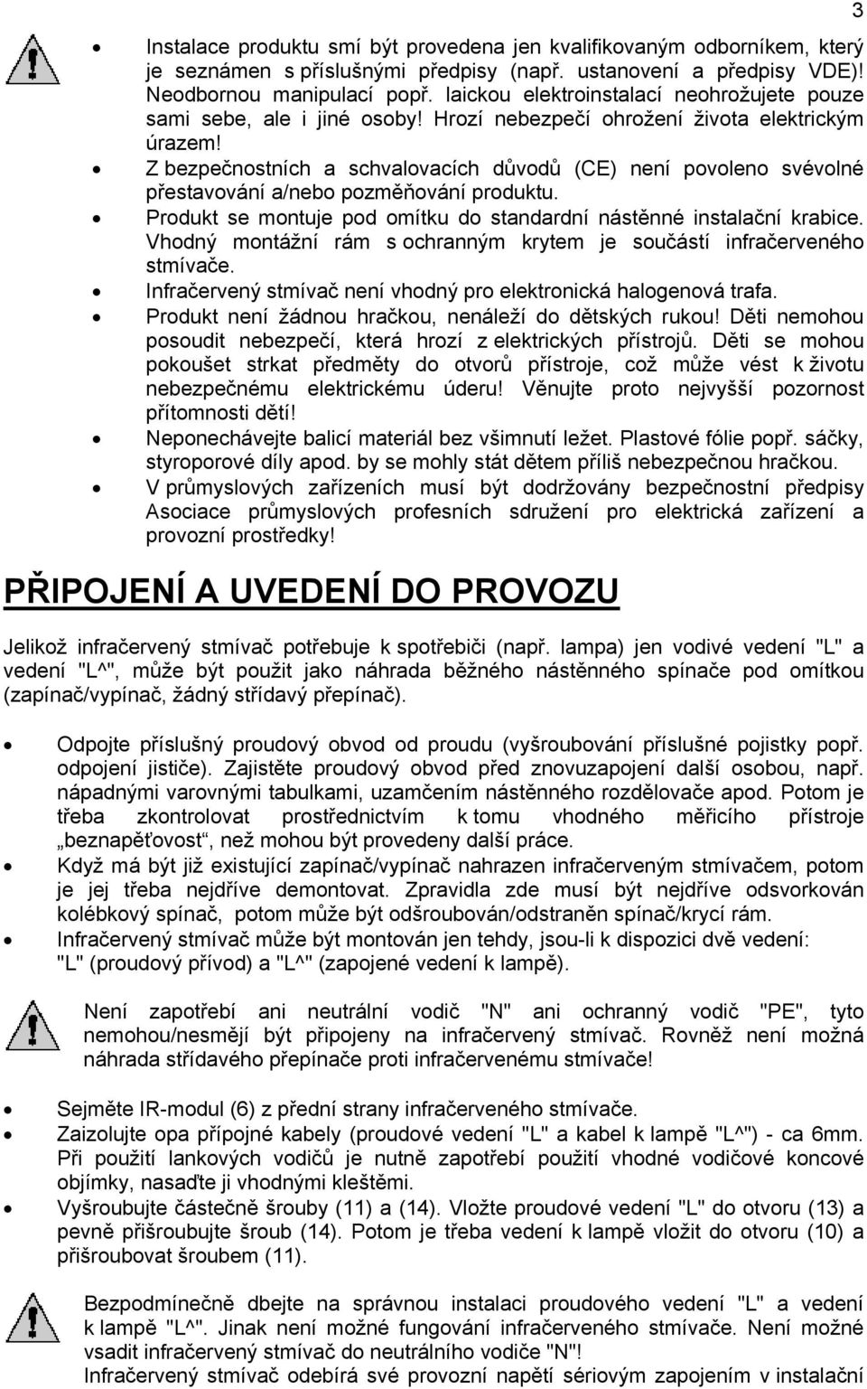 Z bezpečnostních a schvalovacích důvodů (CE) není povoleno svévolné přestavování a/nebo pozměňování produktu. Produkt se montuje pod omítku do standardní nástěnné instalační krabice.