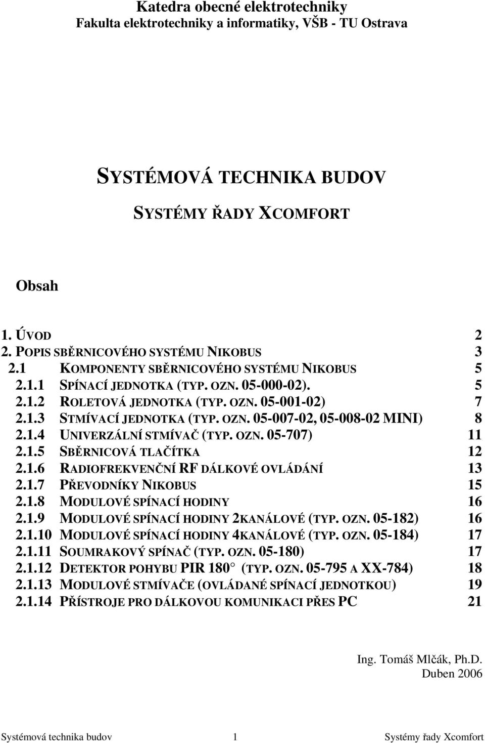 1.4 UNIVERZÁLNÍ STMÍVAČ (TYP. OZN. 05-707) 11 2.1.5 SBĚRNICOVÁ TLAČÍTKA 12 2.1.6 RADIOFREKVENČNÍ RF DÁLKOVÉ OVLÁDÁNÍ 13 2.1.7 PŘEVODNÍKY NIKOBUS 15 2.1.8 MODULOVÉ SPÍNACÍ HODINY 16 2.1.9 MODULOVÉ SPÍNACÍ HODINY 2KANÁLOVÉ (TYP.