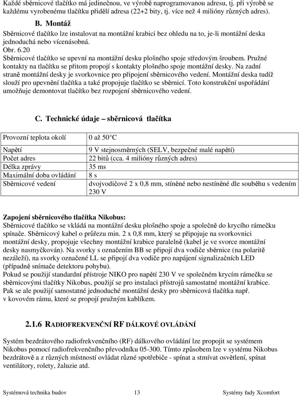 20 Sběrnicové tlačítko se upevní na montážní desku plošného spoje středovým šroubem. Pružné kontakty na tlačítku se přitom propojí s kontakty plošného spoje montážní desky.