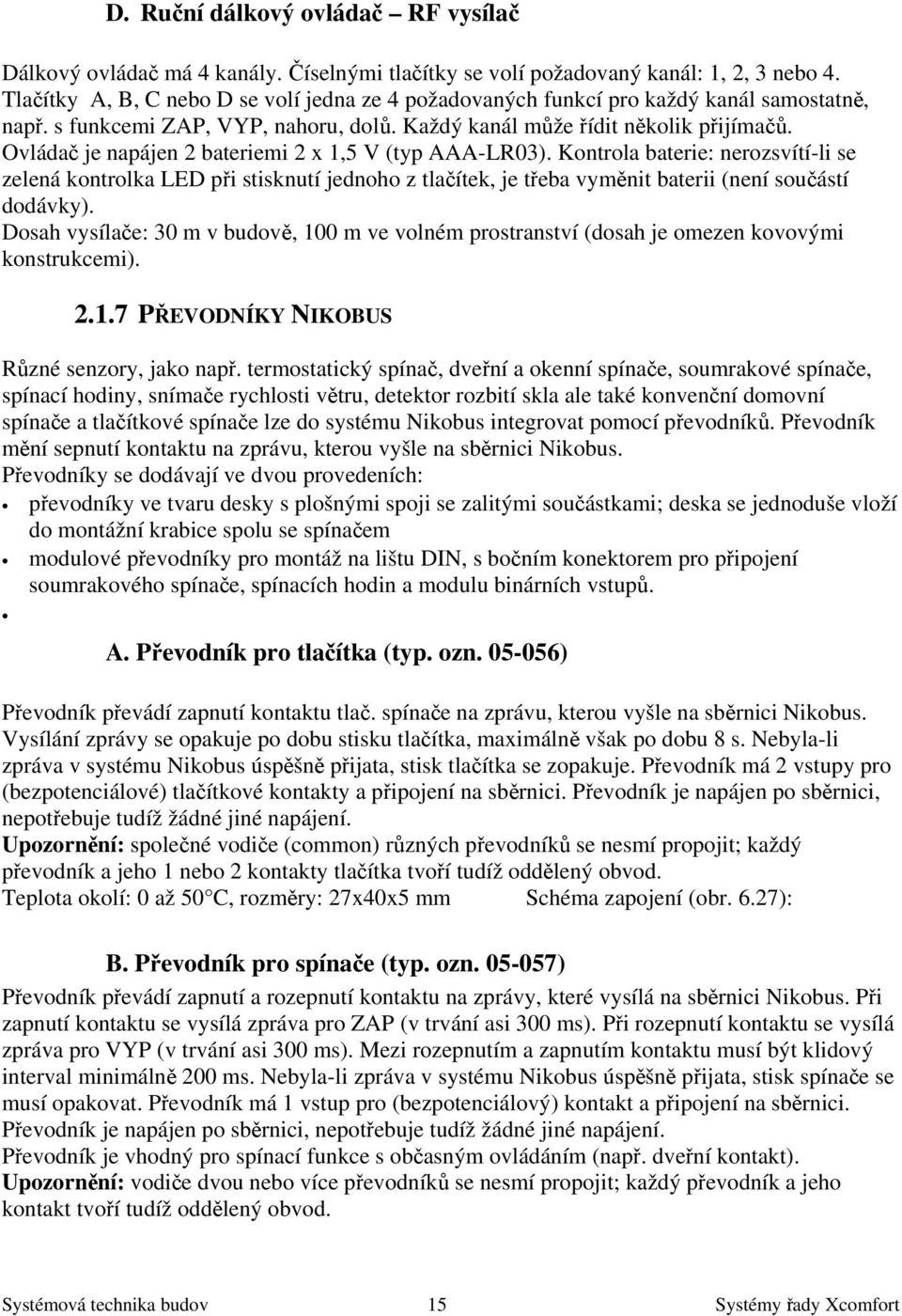 Ovládač je napájen 2 bateriemi 2 x 1,5 V (typ AAA-LR03). Kontrola baterie: nerozsvítí-li se zelená kontrolka LED při stisknutí jednoho z tlačítek, je třeba vyměnit baterii (není součástí dodávky).