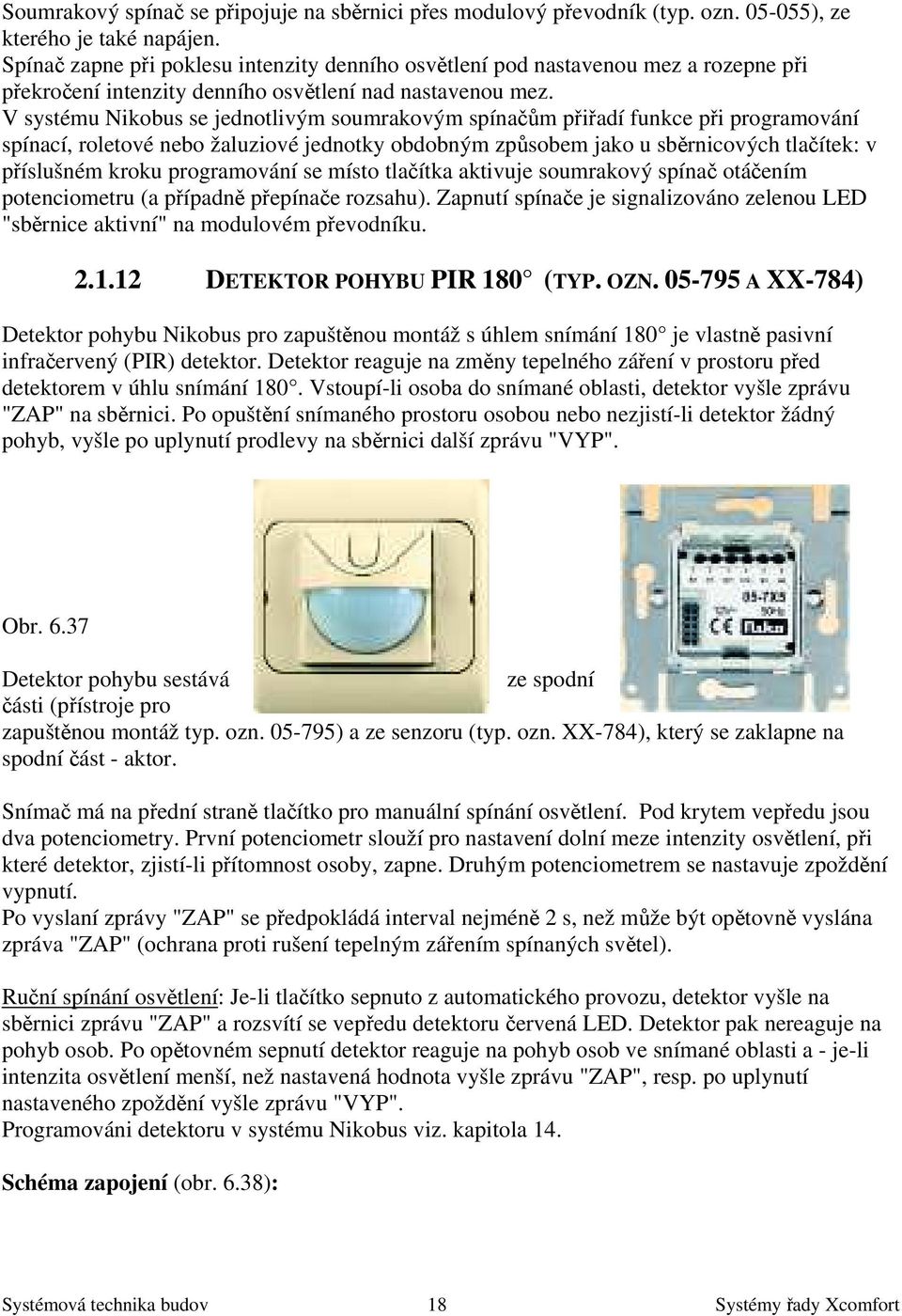 V systému Nikobus se jednotlivým soumrakovým spínačům přiřadí funkce při programování spínací, roletové nebo žaluziové jednotky obdobným způsobem jako u sběrnicových tlačítek: v příslušném kroku