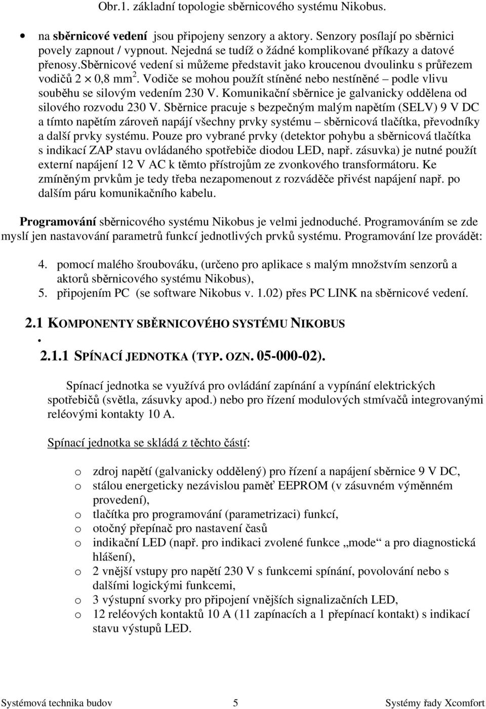 Vodiče se mohou použít stíněné nebo nestíněné podle vlivu souběhu se silovým vedením 230 V. Komunikační sběrnice je galvanicky oddělena od silového rozvodu 230 V.