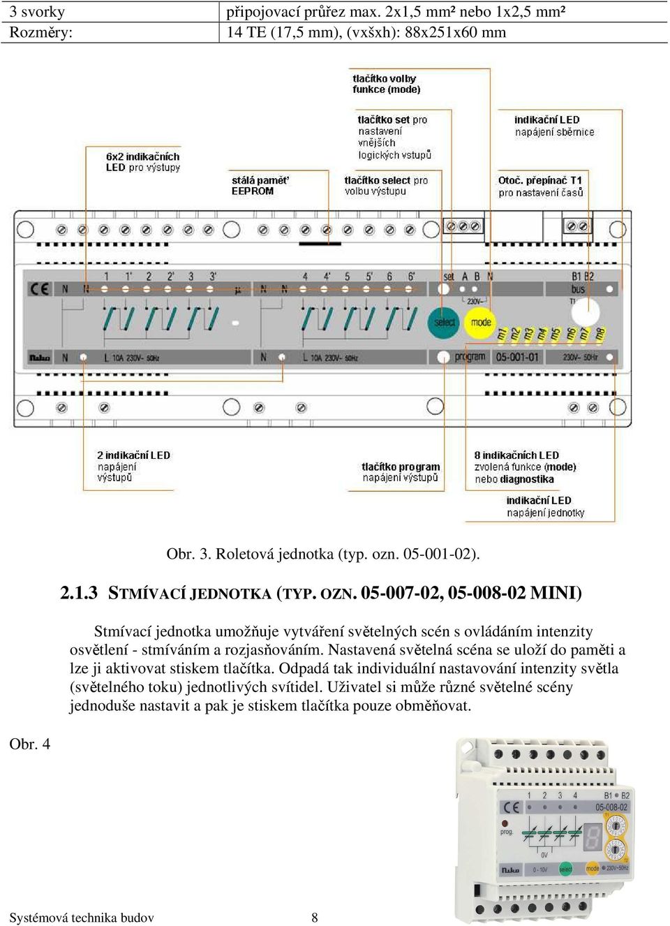 Nastavená světelná scéna se uloží do paměti a lze ji aktivovat stiskem tlačítka.